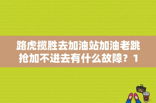 路虎揽胜去加油站加油老跳抢加不进去有什么故障？18款揽胜油箱故障-图1