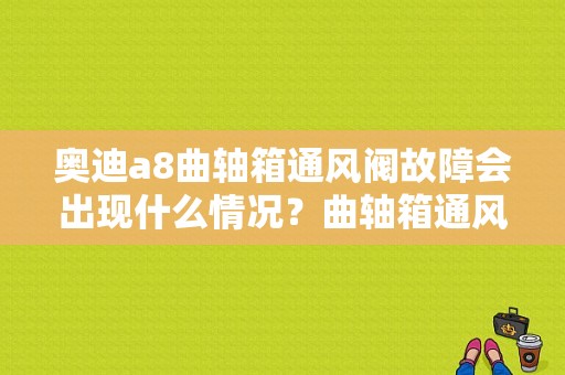 奥迪a8曲轴箱通风阀故障会出现什么情况？曲轴箱通风阀出现堵塞故障不会引起-图1