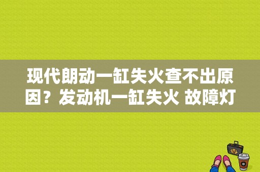 现代朗动一缸失火查不出原因？发动机一缸失火 故障灯不报警-图1