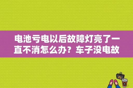 电池亏电以后故障灯亮了一直不消怎么办？车子没电故障灯亮 怎么消掉-图1