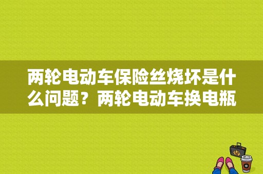 两轮电动车保险丝烧坏是什么问题？两轮电动车换电瓶后故障-图1