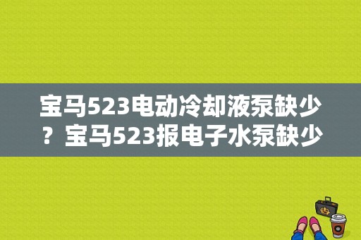 宝马523电动冷却液泵缺少？宝马523报电子水泵缺少故障-图1