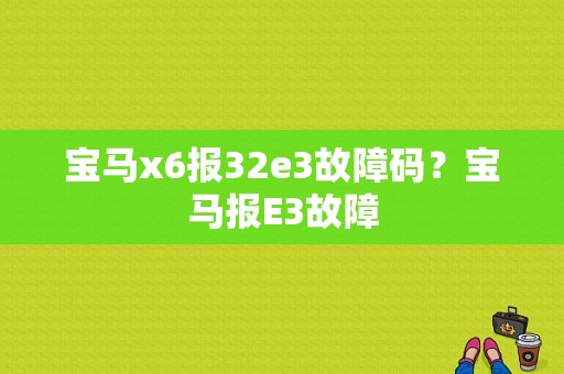 宝马x6报32e3故障码？宝马报E3故障-图1