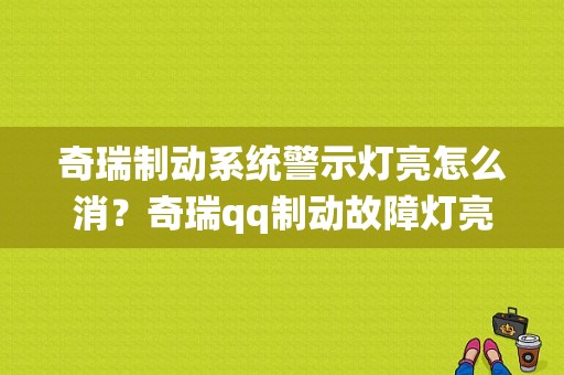 奇瑞制动系统警示灯亮怎么消？奇瑞qq制动故障灯亮了-图1