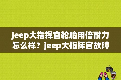 jeep大指挥官轮胎用倍耐力怎么样？jeep大指挥官故障率高吗-图1