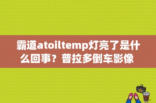 霸道atoiltemp灯亮了是什么回事？普拉多倒车影像 故障灯亮-图1