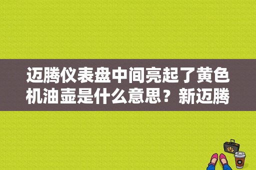 迈腾仪表盘中间亮起了黄色机油壶是什么意思？新迈腾仪表出现个机油壶是什么故障-图1