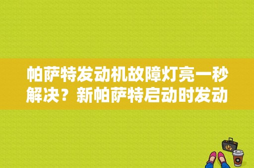 帕萨特发动机故障灯亮一秒解决？新帕萨特启动时发动机故障灯闪烁-图1