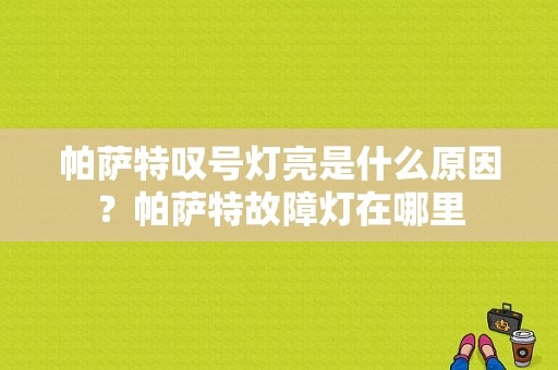 帕萨特叹号灯亮是什么原因？帕萨特故障灯在哪里-图1