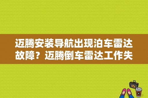 迈腾安装导航出现泊车雷达故障？迈腾倒车雷达工作失效故障汇总-图1