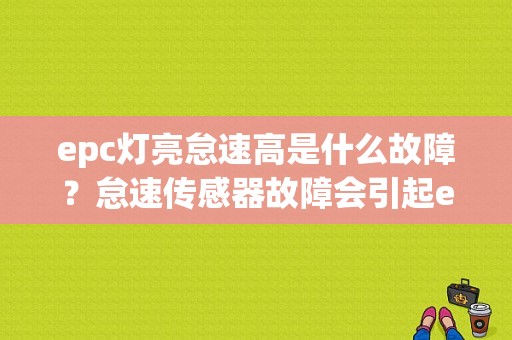 epc灯亮怠速高是什么故障？怠速传感器故障会引起epc吗-图1