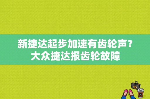 新捷达起步加速有齿轮声？大众捷达报齿轮故障-图1
