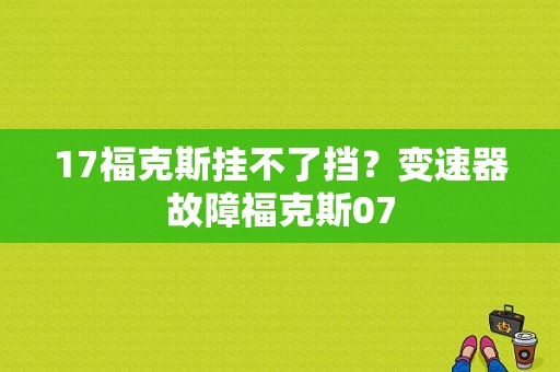 17福克斯挂不了挡？变速器故障福克斯07-图1