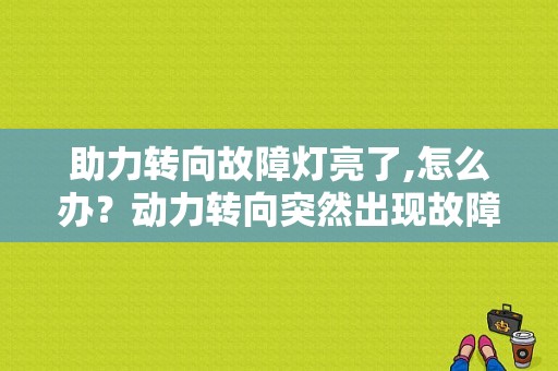 助力转向故障灯亮了,怎么办？动力转向突然出现故障怎么解决-图1
