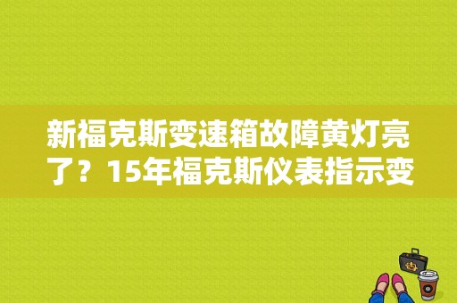 新福克斯变速箱故障黄灯亮了？15年福克斯仪表指示变速箱故障-图1