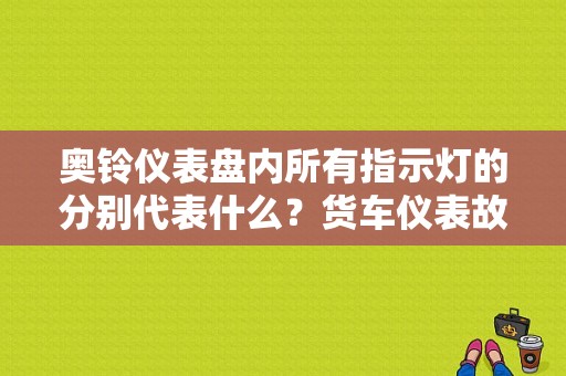 奥铃仪表盘内所有指示灯的分别代表什么？货车仪表故障指示灯图解-图1