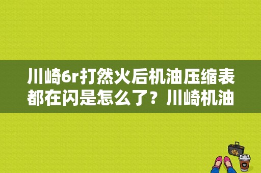 川崎6r打然火后机油压缩表都在闪是怎么了？川崎机油故障灯一直闪-图1