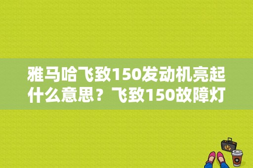 雅马哈飞致150发动机亮起什么意思？飞致150故障灯行驶中亮-图1