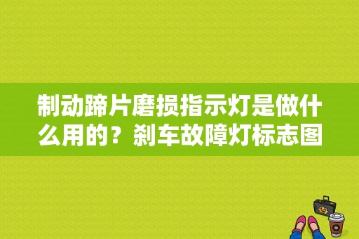 制动蹄片磨损指示灯是做什么用的？刹车故障灯标志图解-图1