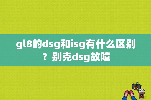 gl8的dsg和isg有什么区别？别克dsg故障-图1