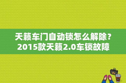 天籁车门自动锁怎么解除？2015款天籁2.0车锁故障-图1