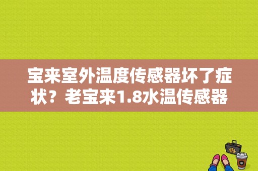 宝来室外温度传感器坏了症状？老宝来1.8水温传感器故障-图1