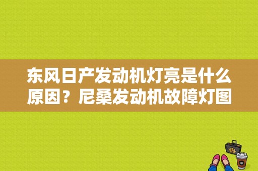 东风日产发动机灯亮是什么原因？尼桑发动机故障灯图片-图1