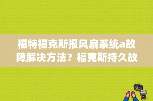 福特福克斯报风扇系统a故障解决方法？福克斯持久故障码p1100-图1