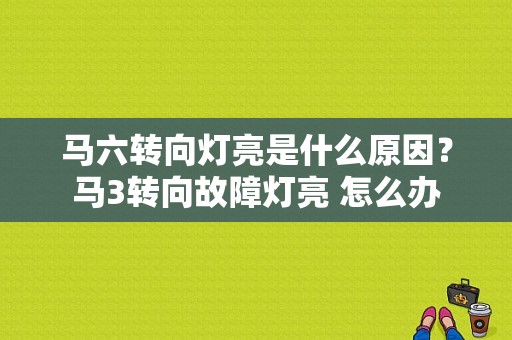 马六转向灯亮是什么原因？马3转向故障灯亮 怎么办-图1