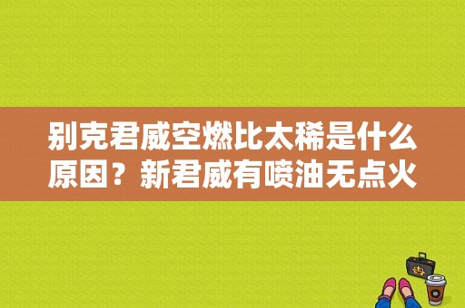 别克君威空燃比太稀是什么原因？新君威有喷油无点火故障-图1