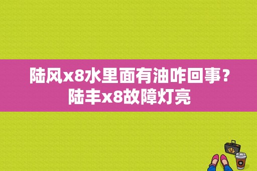 陆风x8水里面有油咋回事？陆丰x8故障灯亮-图2