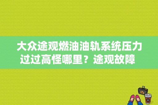 大众途观燃油油轨系统压力过过高怪哪里？途观故障 油轨压力过低-图1