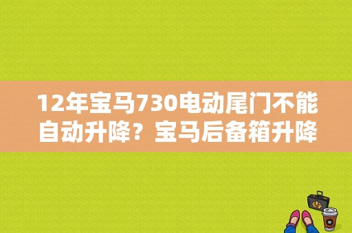 12年宝马730电动尾门不能自动升降？宝马后备箱升降故障-图1