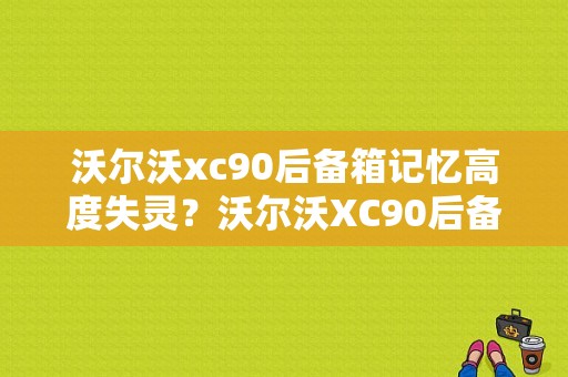 沃尔沃xc90后备箱记忆高度失灵？沃尔沃XC90后备箱电动升降故障-图1