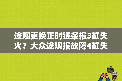 途观更换正时链条报3缸失火？大众途观报故障4缸失火什么问题-图1
