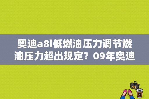 奥迪a8l低燃油压力调节燃油压力超出规定？09年奥迪a8l空调压力开关故障-图1