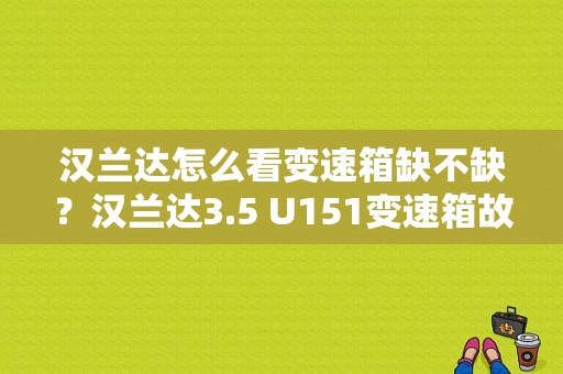汉兰达怎么看变速箱缺不缺？汉兰达3.5 U151变速箱故障-图1