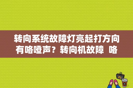 转向系统故障灯亮起打方向有咯噔声？转向机故障  咯噔响-图1
