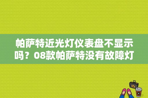 帕萨特近光灯仪表盘不显示吗？08款帕萨特没有故障灯-图1