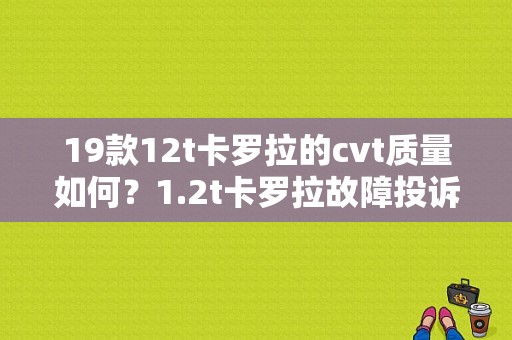 19款12t卡罗拉的cvt质量如何？1.2t卡罗拉故障投诉率-图1