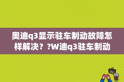 奥迪q3显示驻车制动故障怎样解决？?W迪q3驻车制动器系统故障-图1