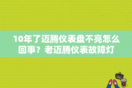 10年了迈腾仪表盘不亮怎么回事？老迈腾仪表故障灯-图1
