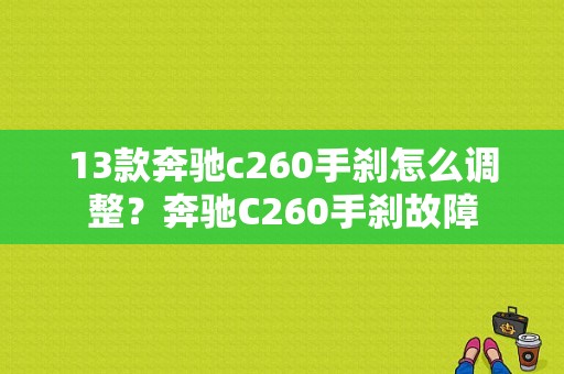 13款奔驰c260手刹怎么调整？奔驰C260手刹故障-图1