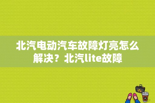 北汽电动汽车故障灯亮怎么解决？北汽lite故障-图1