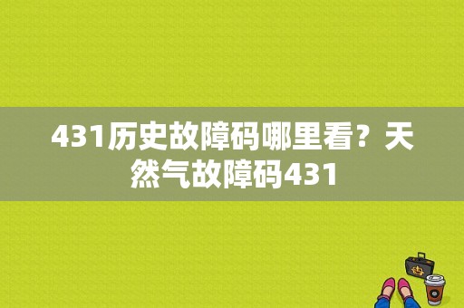 431历史故障码哪里看？天然气故障码431-图1