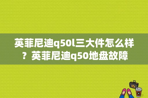 英菲尼迪q50l三大件怎么样？英菲尼迪q50地盘故障-图1