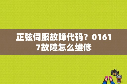 正弦伺服故障代码？01617故障怎么维修-图1