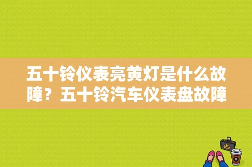 五十铃仪表亮黄灯是什么故障？五十铃汽车仪表盘故障灯大全-图1