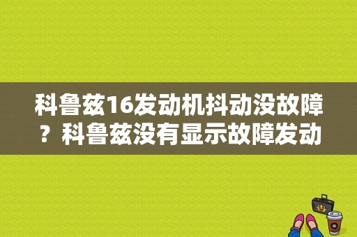 科鲁兹16发动机抖动没故障？科鲁兹没有显示故障发动机抖动-图1