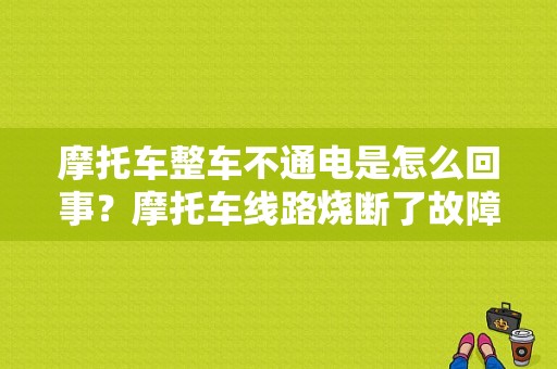 摩托车整车不通电是怎么回事？摩托车线路烧断了故障-图1